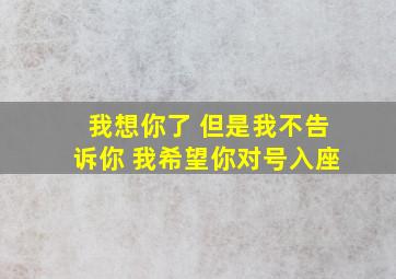 我想你了 但是我不告诉你 我希望你对号入座